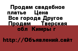 Продам свадебное платье  › Цена ­ 4 000 - Все города Другое » Продам   . Тверская обл.,Кимры г.